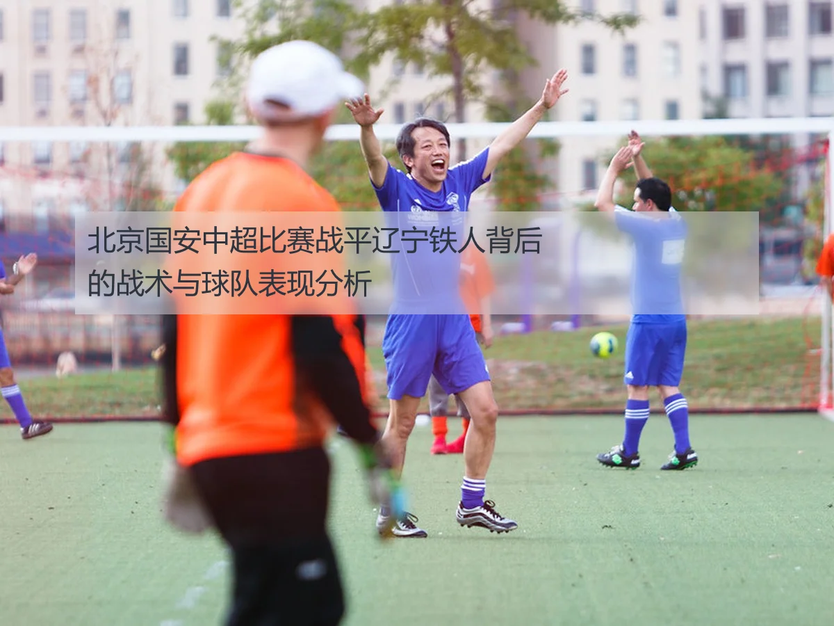北京国安中超比赛战平辽宁铁人背后的战术与球队表现分析